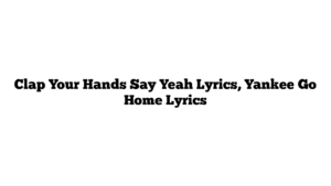 Clap Your Hands Say Yeah Lyrics, Yankee Go Home Lyrics