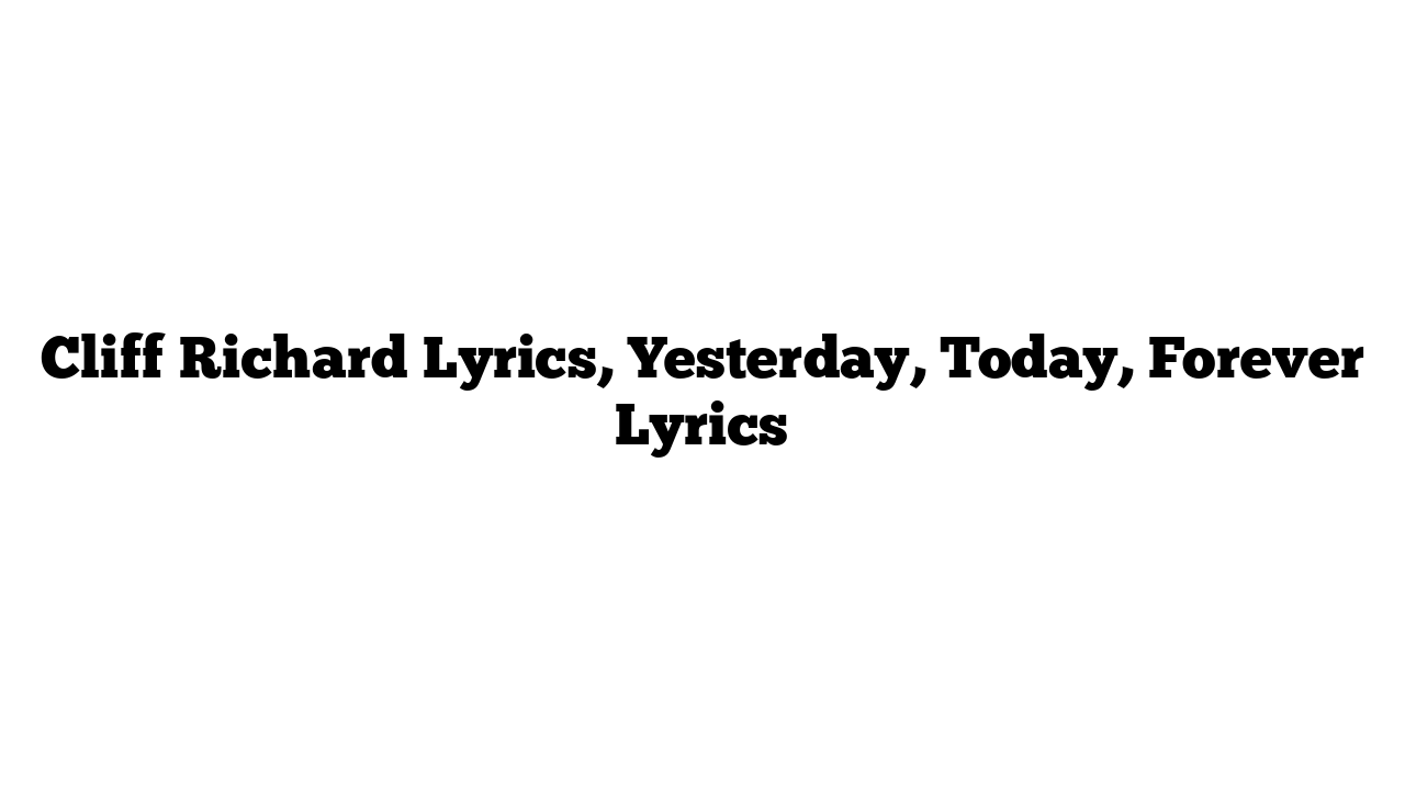 Cliff Richard Lyrics, Yesterday, Today, Forever Lyrics