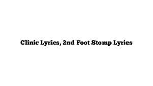 Clinic Lyrics, 2nd Foot Stomp Lyrics