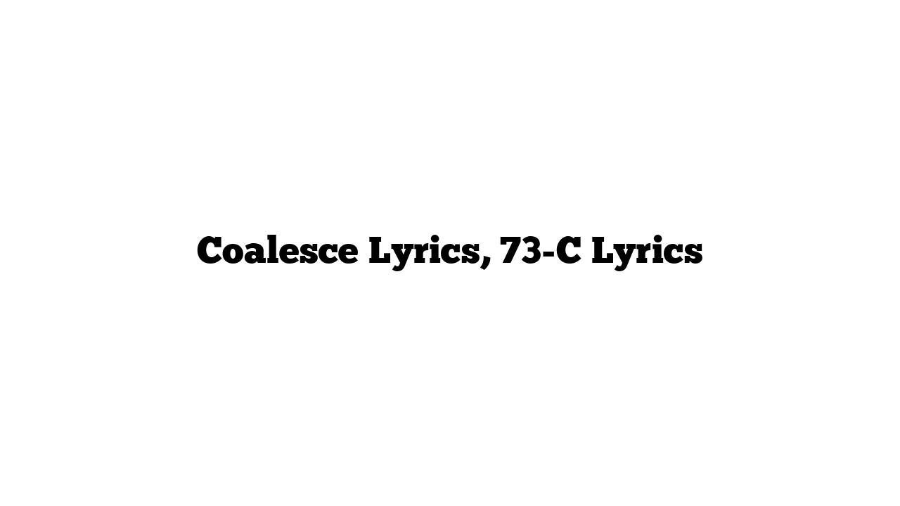 Coalesce Lyrics, 73-C Lyrics