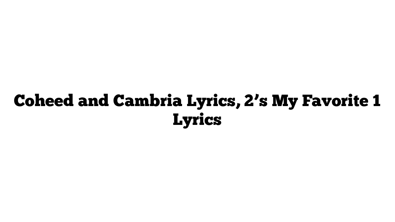 Coheed and Cambria Lyrics, 2’s My Favorite 1 Lyrics