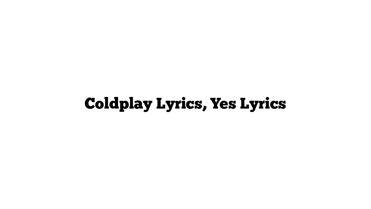 Coldplay Lyrics, Yes Lyrics