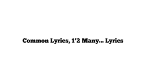 Common Lyrics, 1’2 Many… Lyrics