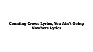 Counting Crows Lyrics, You Ain’t Going Nowhere Lyrics