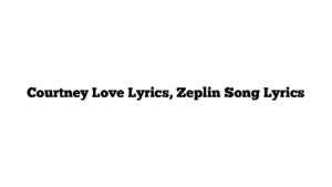 Courtney Love Lyrics, Zeplin Song Lyrics