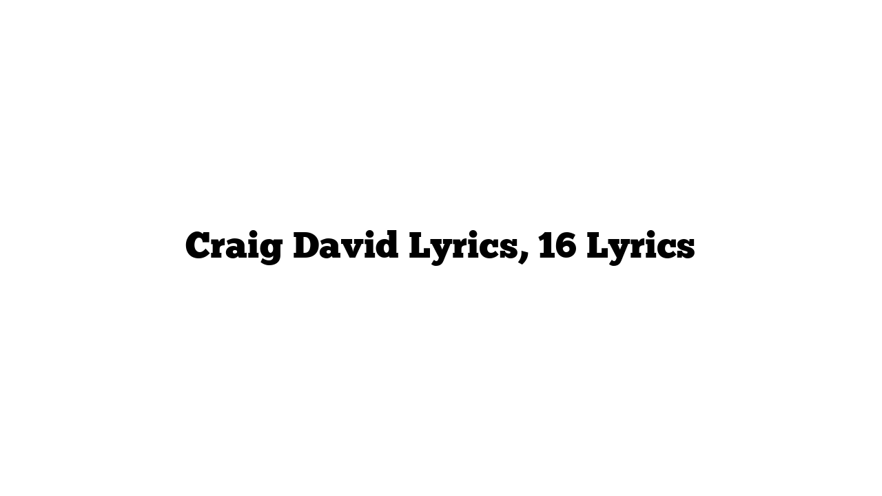 Craig David Lyrics, 16 Lyrics