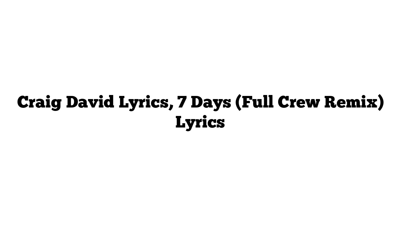 Craig David Lyrics, 7 Days (Full Crew Remix) Lyrics