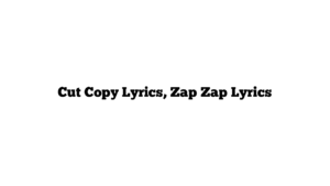 Cut Copy Lyrics, Zap Zap Lyrics