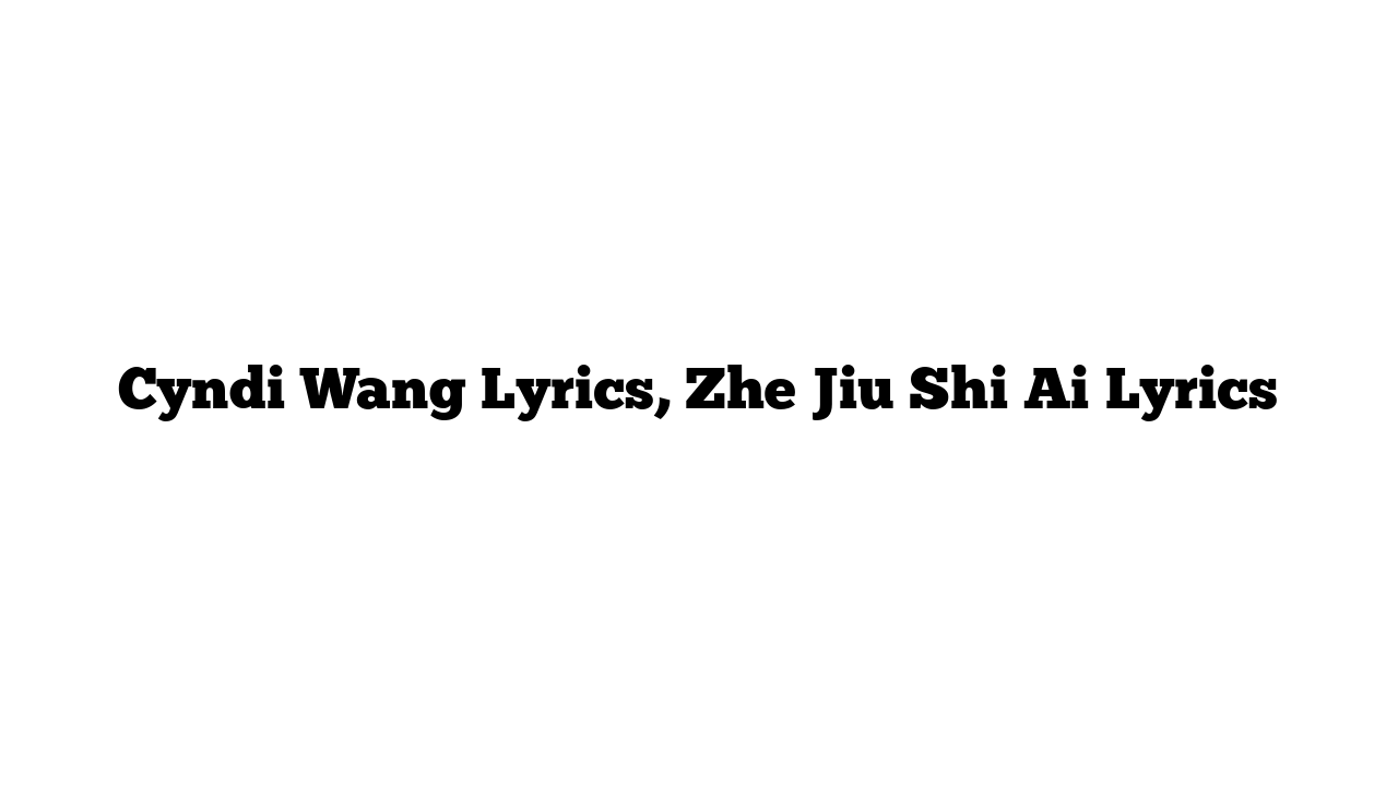 Cyndi Wang Lyrics, Zhe Jiu Shi Ai Lyrics