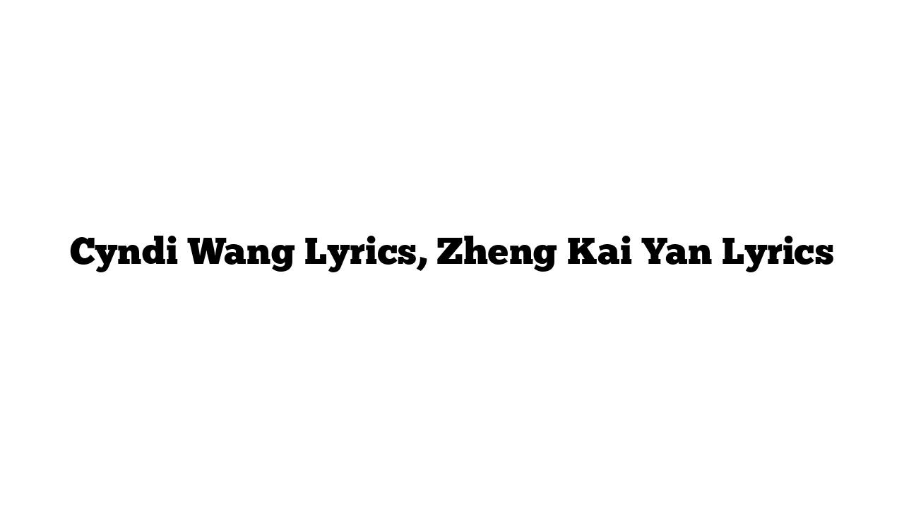 Cyndi Wang Lyrics, Zheng Kai Yan Lyrics