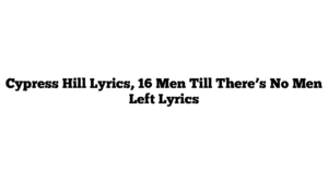 Cypress Hill Lyrics, 16 Men Till There’s No Men Left Lyrics