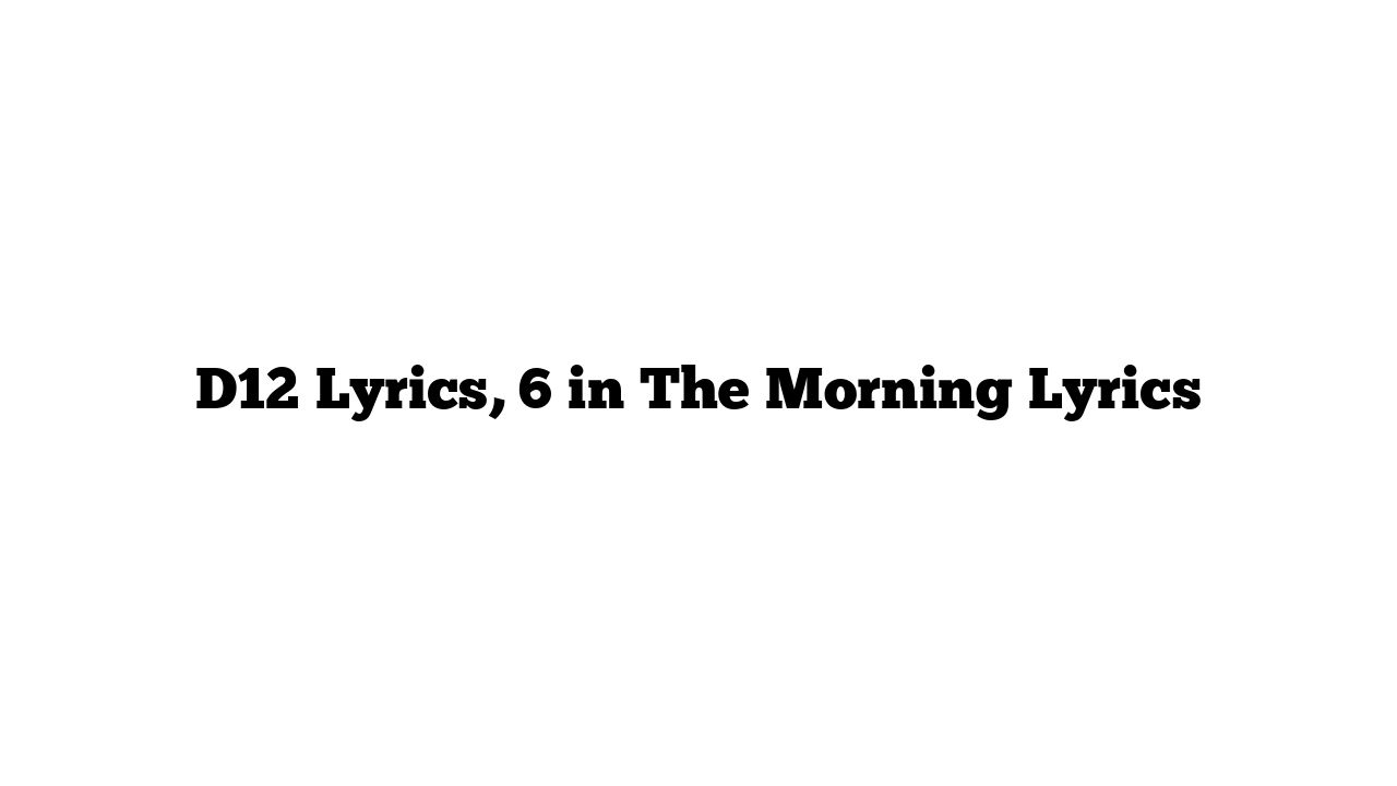 D12 Lyrics, 6 in The Morning Lyrics