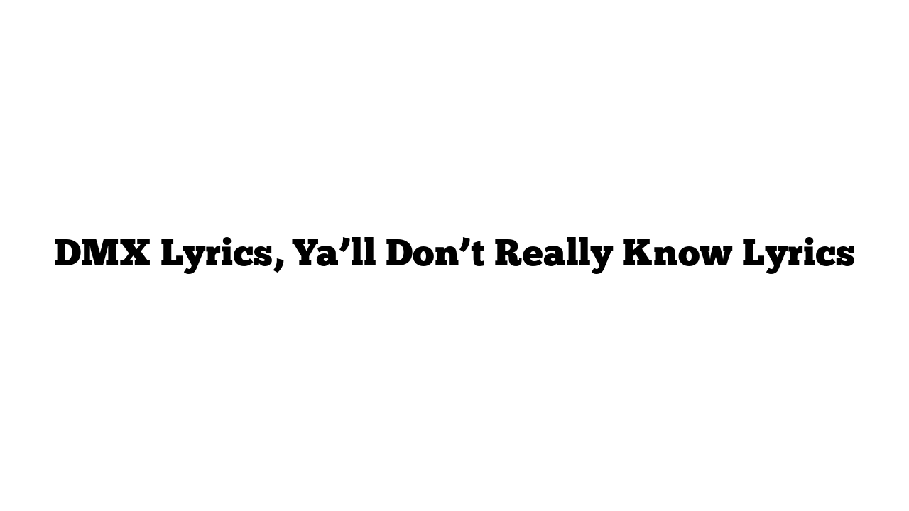 DMX Lyrics, Ya’ll Don’t Really Know Lyrics