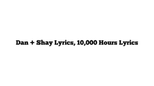 Dan + Shay Lyrics, 10,000 Hours Lyrics