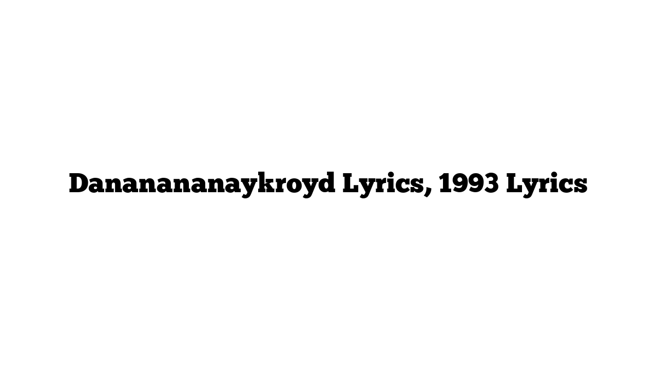 Dananananaykroyd Lyrics, 1993 Lyrics