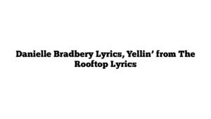 Danielle Bradbery Lyrics, Yellin’ from The Rooftop Lyrics