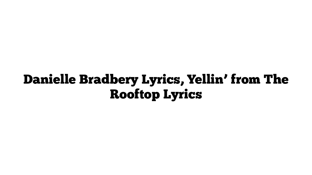 Danielle Bradbery Lyrics, Yellin’ from The Rooftop Lyrics