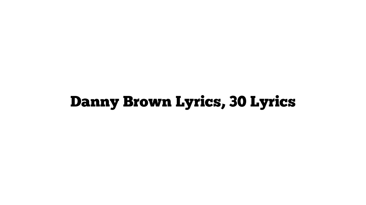 Danny Brown Lyrics, 30 Lyrics