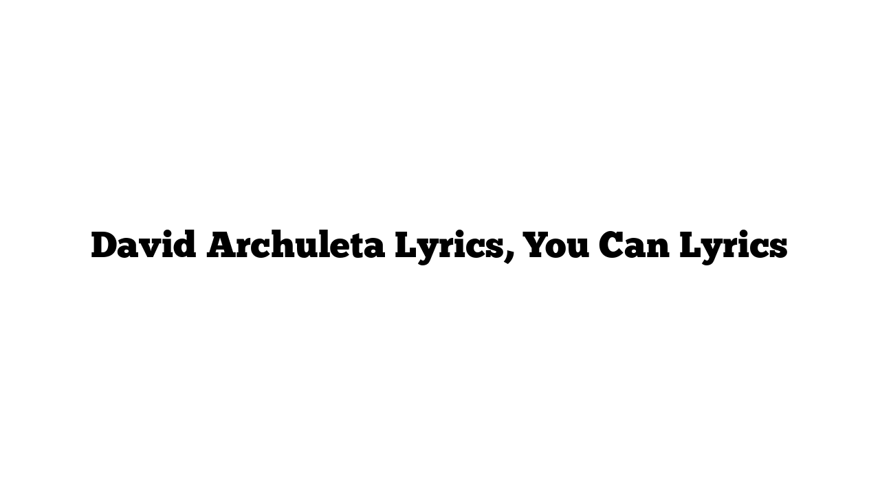 David Archuleta Lyrics, You Can Lyrics