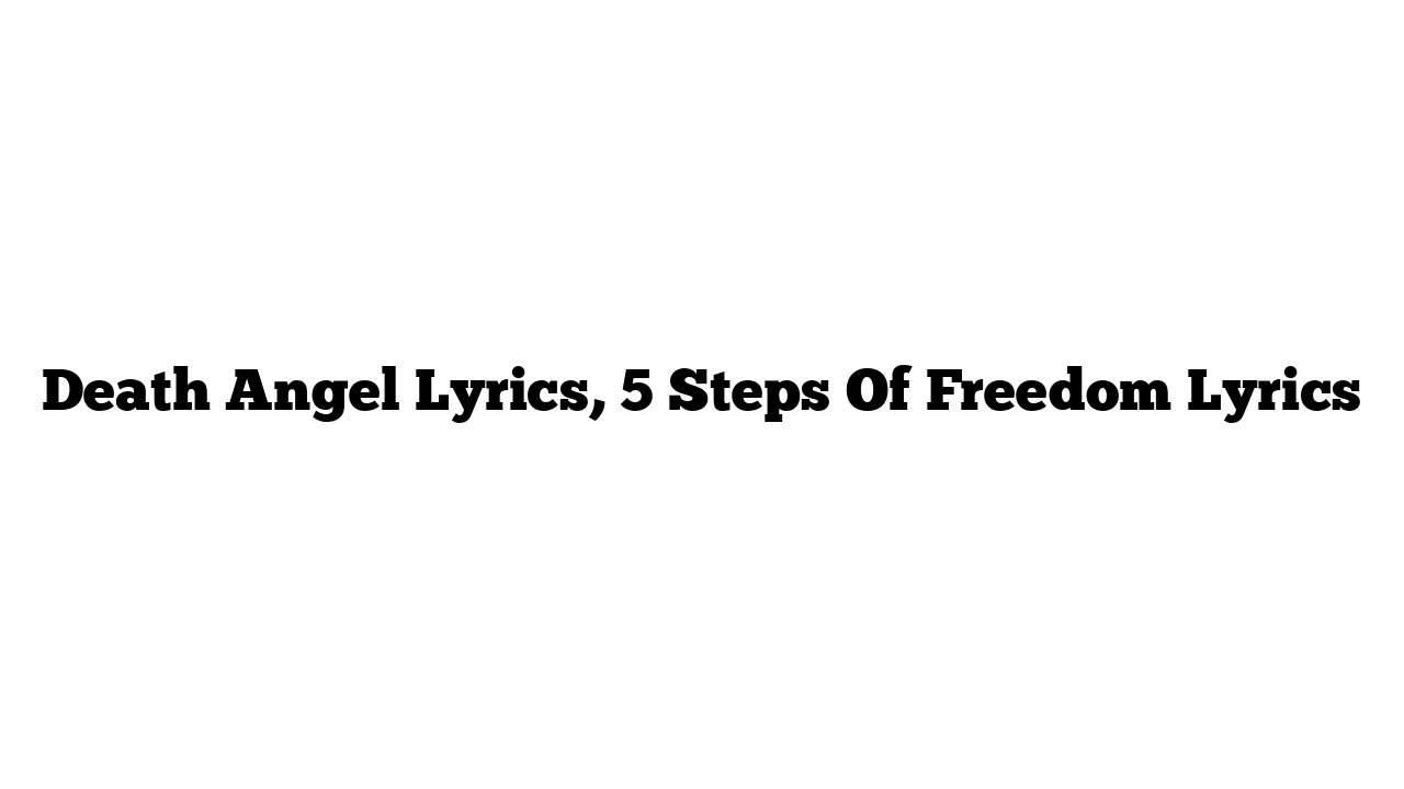 Death Angel Lyrics, 5 Steps Of Freedom Lyrics