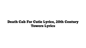 Death Cab For Cutie Lyrics, 20th Century Towers Lyrics