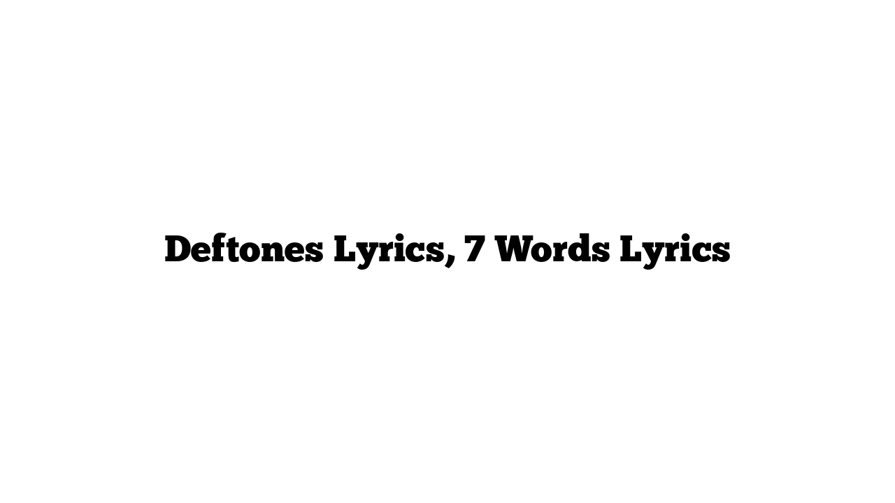 Deftones Lyrics, 7 Words Lyrics