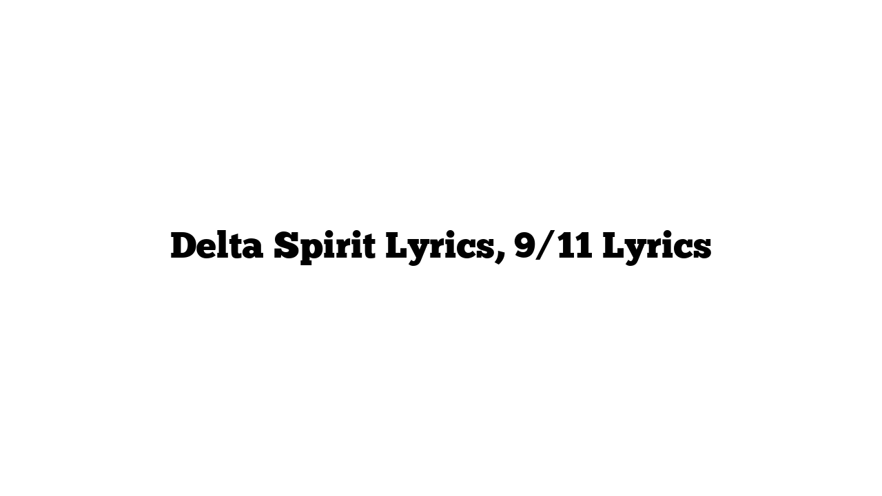 Delta Spirit Lyrics, 9/11 Lyrics