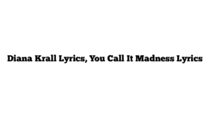 Diana Krall Lyrics, You Call It Madness Lyrics