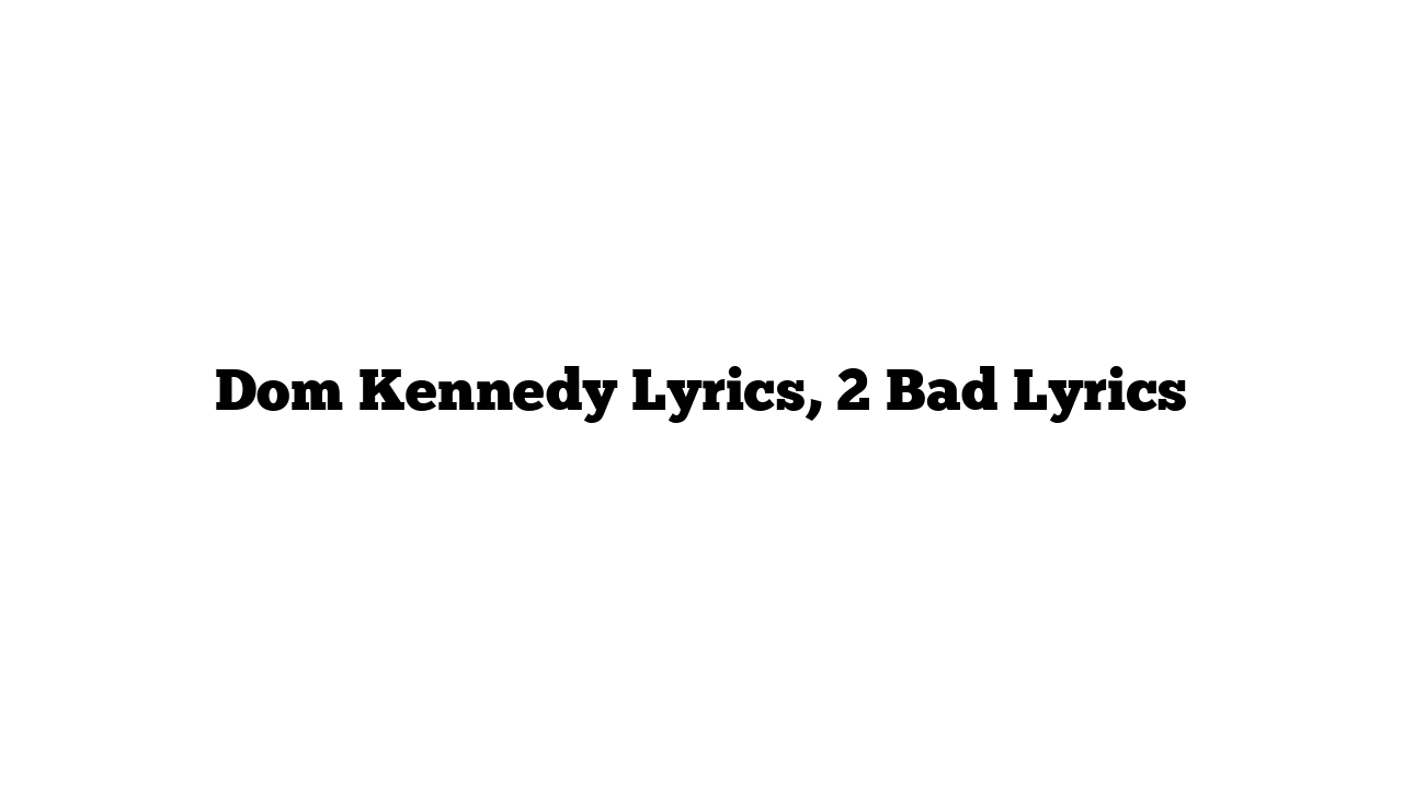 Dom Kennedy Lyrics, 2 Bad Lyrics