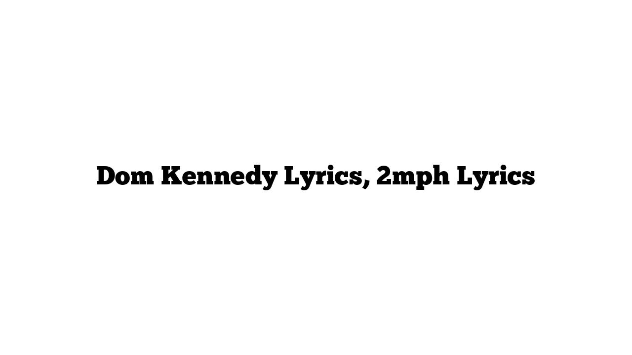 Dom Kennedy Lyrics, 2mph Lyrics