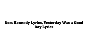 Dom Kennedy Lyrics, Yesterday Was a Good Day Lyrics