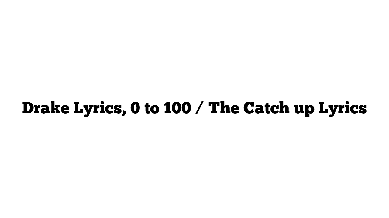 Drake Lyrics, 0 to 100 / The Catch up Lyrics