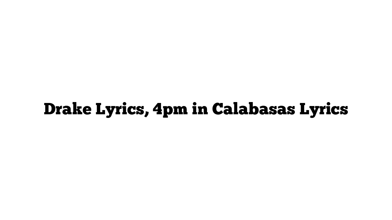 Drake Lyrics, 4pm in Calabasas Lyrics