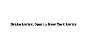 Drake Lyrics, 6pm in New York Lyrics