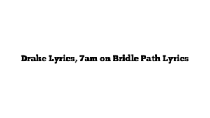 Drake Lyrics, 7am on Bridle Path Lyrics