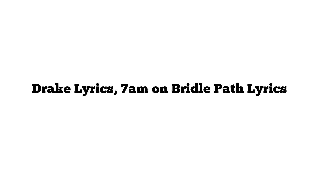 Drake Lyrics, 7am on Bridle Path Lyrics