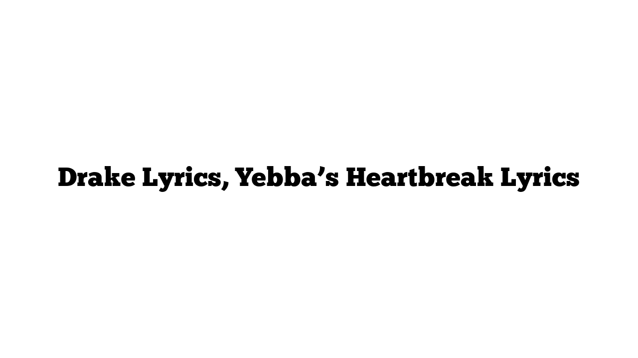 Drake Lyrics, Yebba’s Heartbreak Lyrics