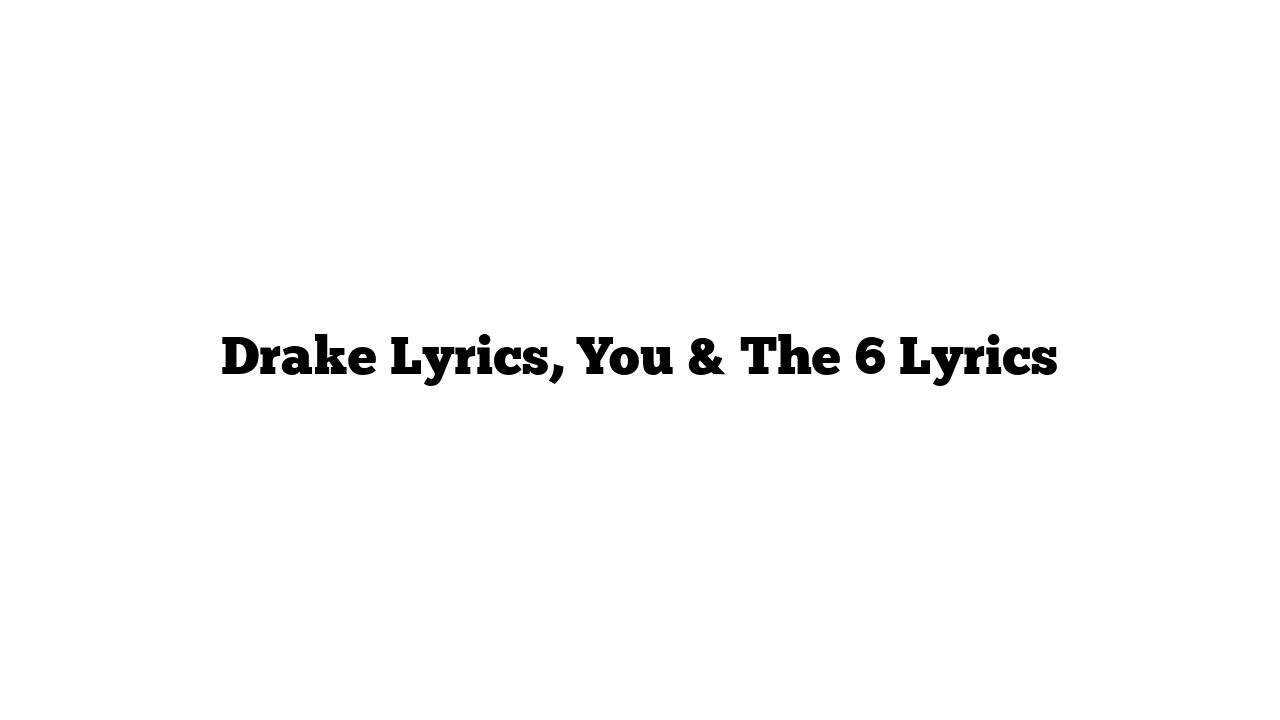 Drake Lyrics, You & The 6 Lyrics