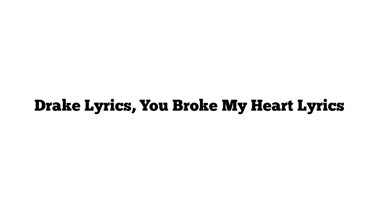 Drake Lyrics, You Broke My Heart Lyrics