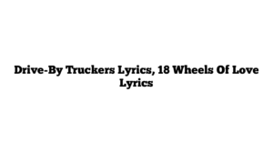 Drive-By Truckers Lyrics, 18 Wheels Of Love Lyrics