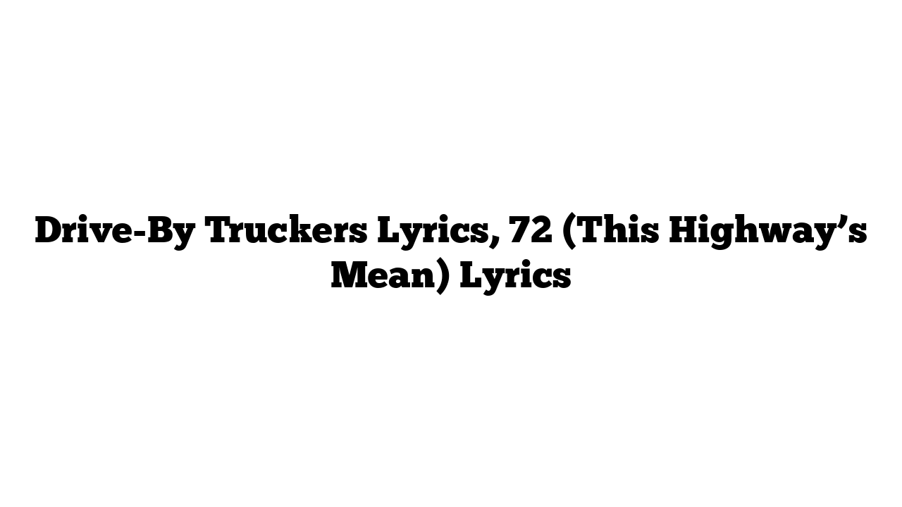 Drive-By Truckers Lyrics, 72 (This Highway’s Mean) Lyrics