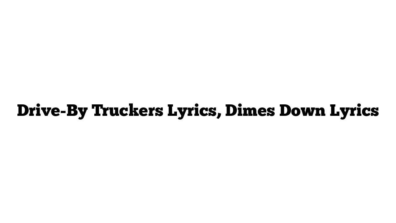 Drive-By Truckers Lyrics, Dimes Down Lyrics