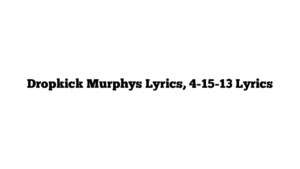 Dropkick Murphys Lyrics, 4-15-13 Lyrics