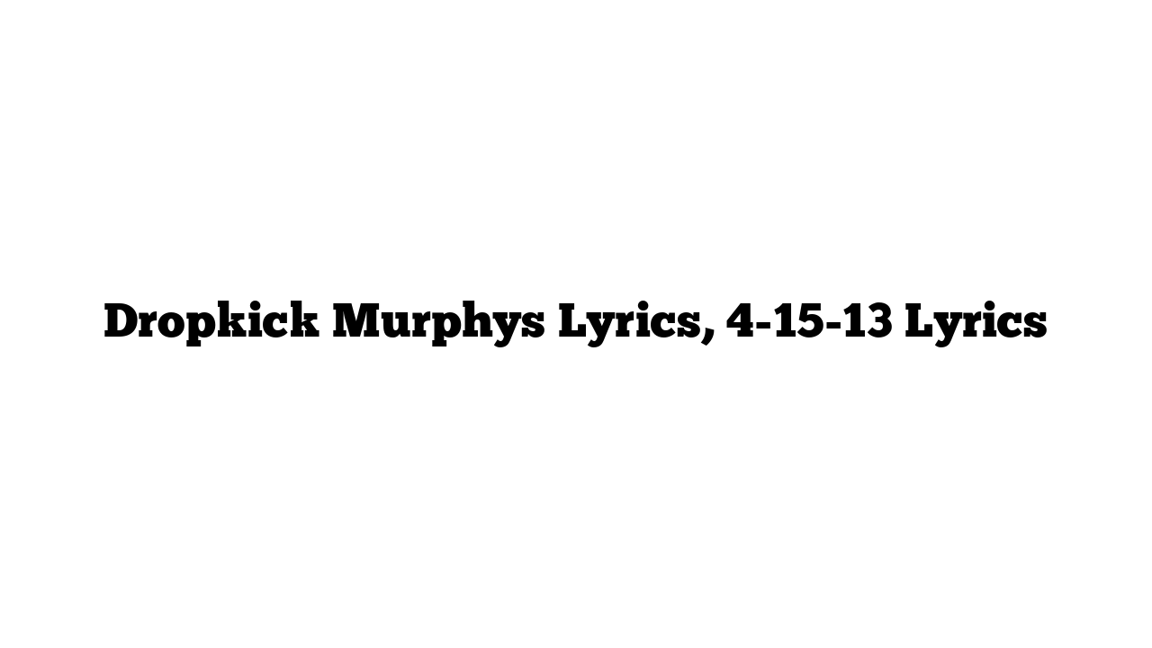 Dropkick Murphys Lyrics, 4-15-13 Lyrics