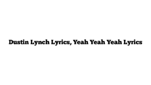 Dustin Lynch Lyrics, Yeah Yeah Yeah Lyrics