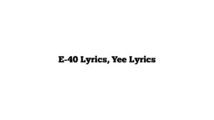 E-40 Lyrics, Yee Lyrics