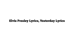 Elvis Presley Lyrics, Yesterday Lyrics