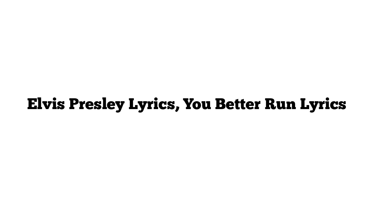 Elvis Presley Lyrics, You Better Run Lyrics