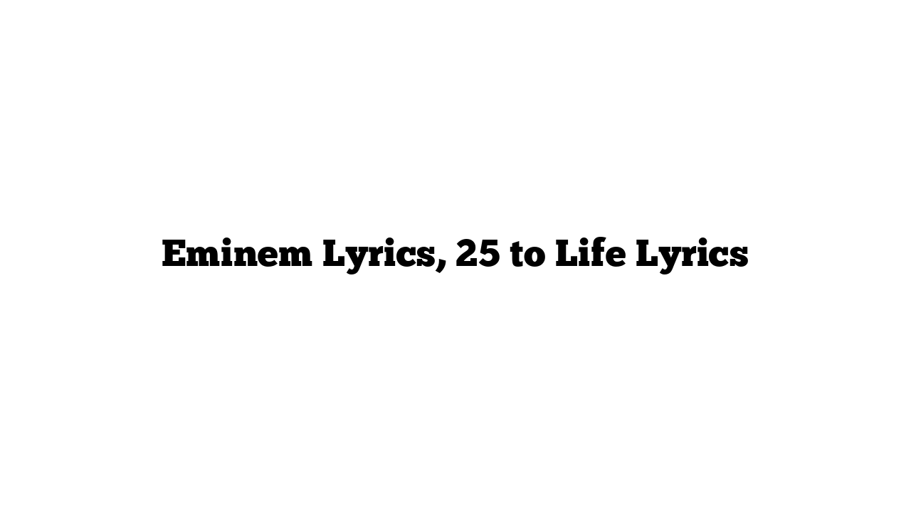 Eminem Lyrics, 25 to Life Lyrics