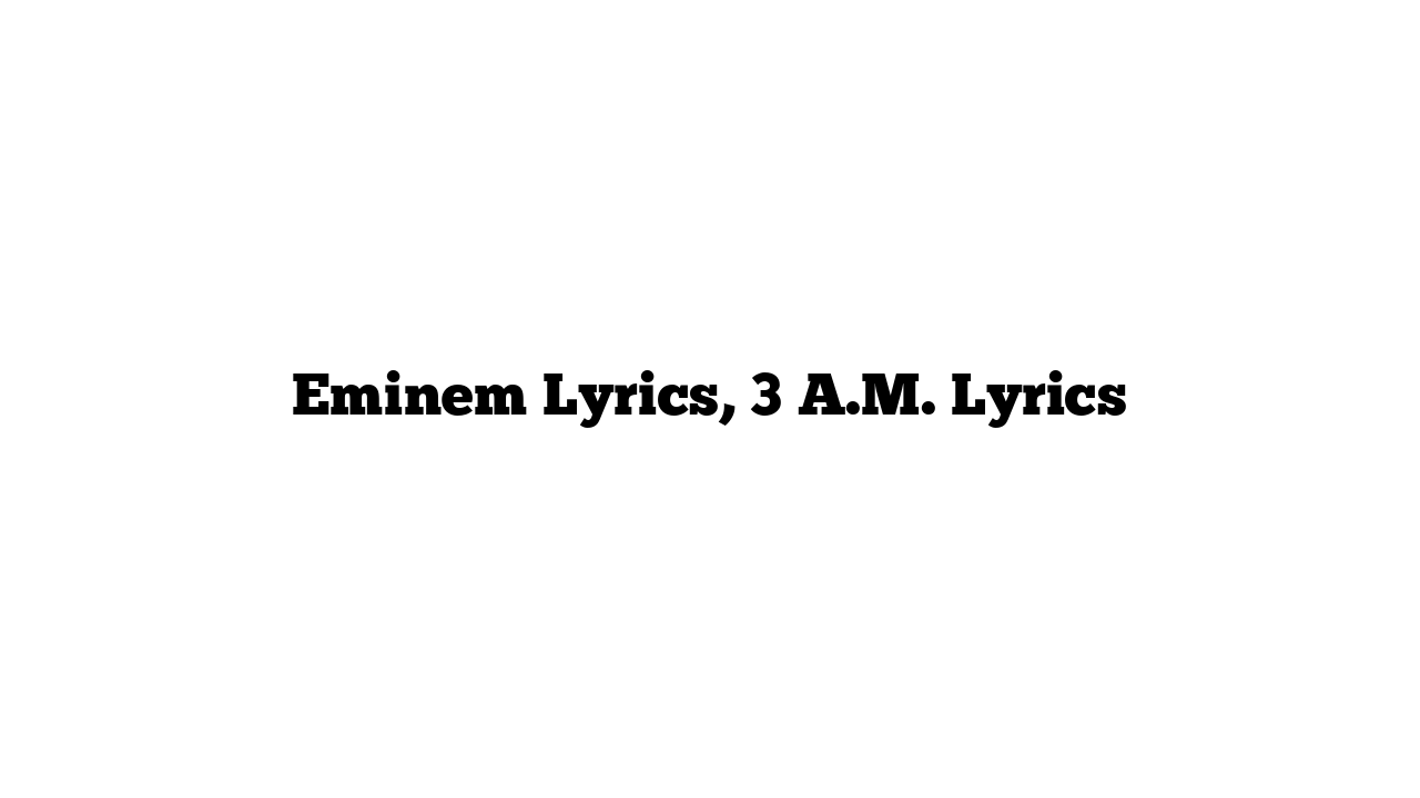 Eminem Lyrics, 3 A.M. Lyrics